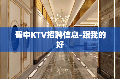 晋中KTV招聘信息-跟我的好