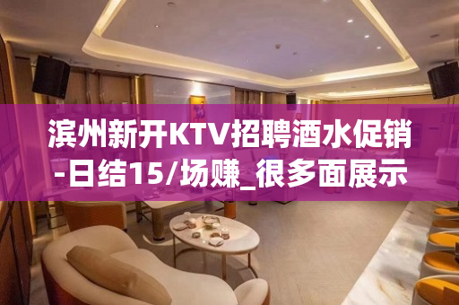 滨州新开KTV招聘酒水促销-日结15/场赚_很多面展示自己