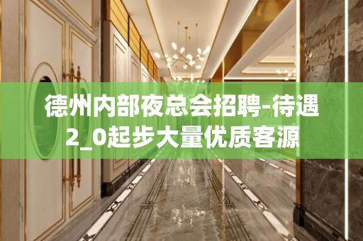 德州内部夜总会招聘-待遇2_0起步大量优质客源