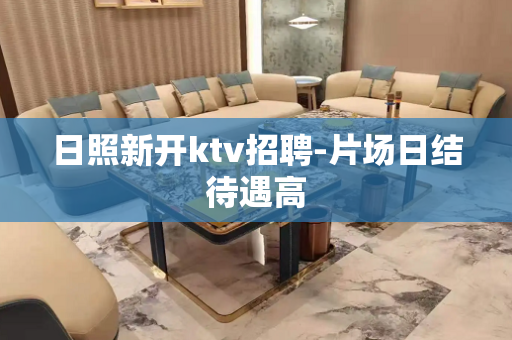日照新开ktv招聘-片场日结待遇高