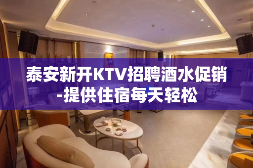 泰安新开KTV招聘酒水促销-提供住宿每天轻松