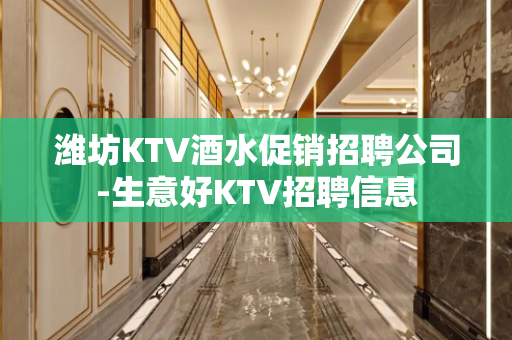 潍坊KTV酒水促销招聘公司-生意好KTV招聘信息