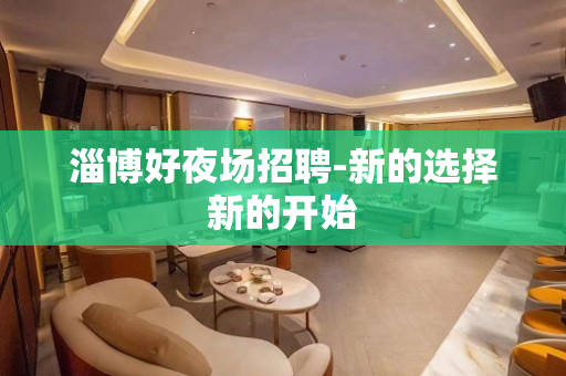 淄博好夜场招聘-新的选择新的开始