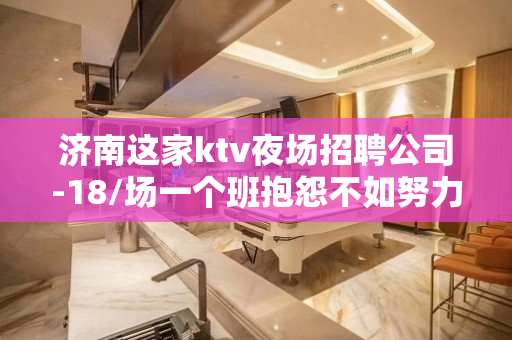 济南这家ktv夜场招聘公司-18/场一个班抱怨不如努力