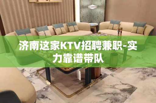 济南这家KTV招聘兼职-实力靠谱带队