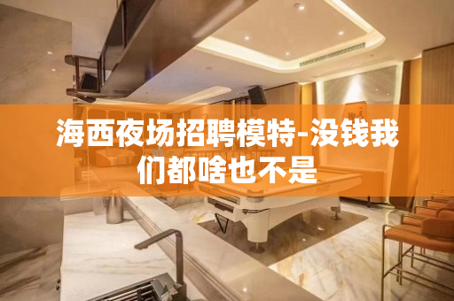 海西夜场招聘模特-没钱我们都啥也不是