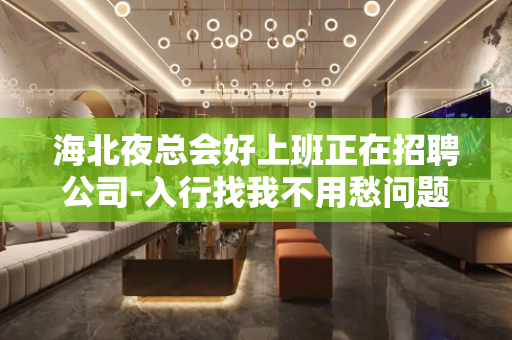 海北夜总会好上班正在招聘公司-入行找我不用愁问题