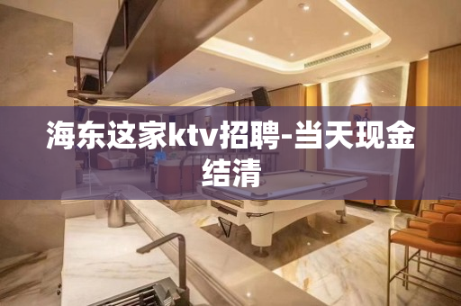 海东这家ktv招聘-当天现金结清