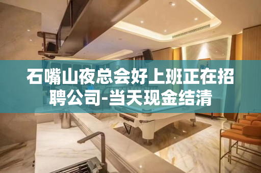 石嘴山夜总会好上班正在招聘公司-当天现金结清