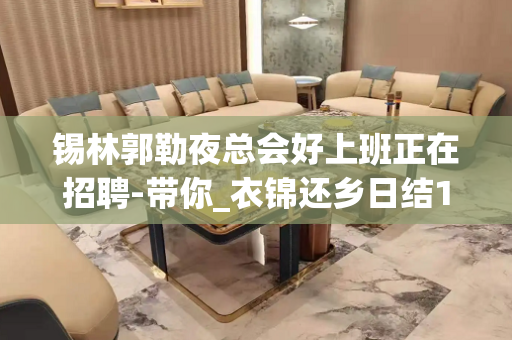 锡林郭勒夜总会好上班正在招聘-带你_衣锦还乡日结15/场起步