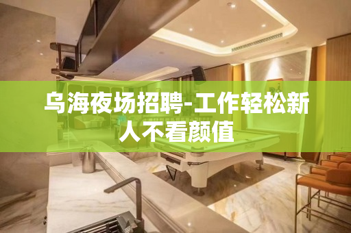 乌海夜场招聘-工作轻松新人不看颜值