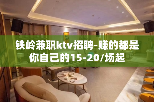 铁岭兼职ktv招聘-赚的都是你自己的15-20/场起
