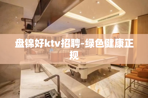 盘锦好ktv招聘-绿色健康正规
