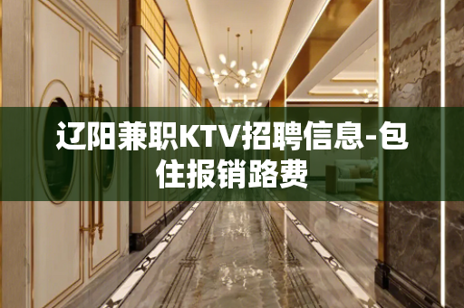 辽阳兼职KTV招聘信息-包住报销路费