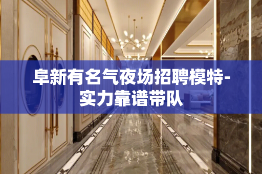 阜新有名气夜场招聘模特-实力靠谱带队