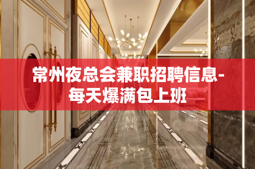 常州夜总会兼职招聘信息-每天爆满包上班