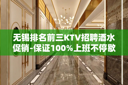 无锡排名前三KTV招聘酒水促销-保证100%上班不停歇