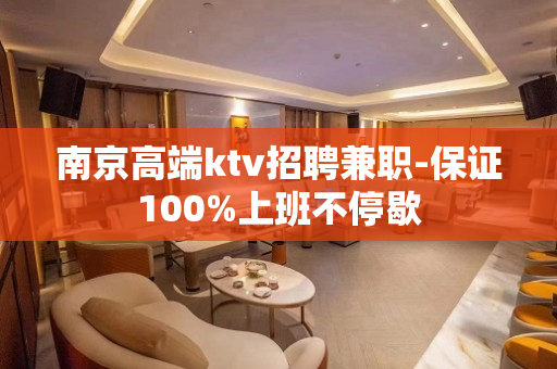 南京高端ktv招聘兼职-保证100%上班不停歇