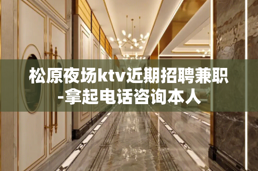 松原夜场ktv近期招聘兼职-拿起电话咨询本人