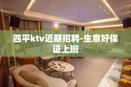 四平ktv近期招聘-生意好保证上班