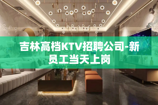 吉林高档KTV招聘公司-新员工当天上岗