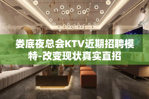娄底夜总会KTV近期招聘模特-改变现状真实直招