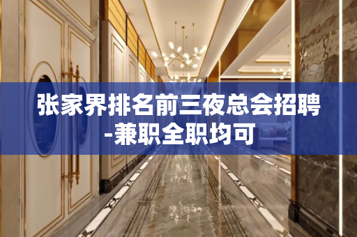 张家界排名前三夜总会招聘-兼职全职均可