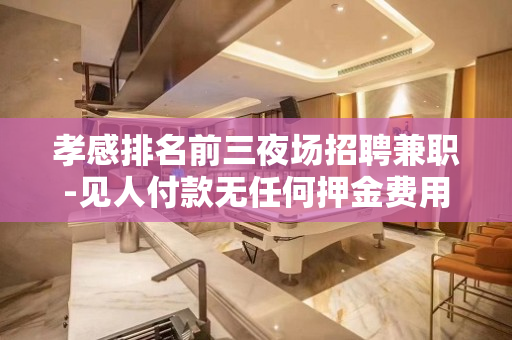 孝感排名前三夜场招聘兼职-见人付款无任何押金费用