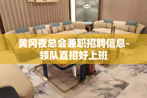 黄冈夜总会兼职招聘信息-领队直招好上班