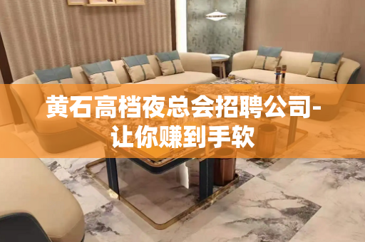 黄石高档夜总会招聘公司-让你赚到手软