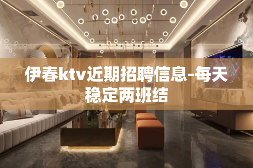 伊春ktv近期招聘信息-每天稳定两班结