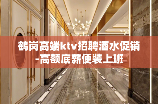鹤岗高端ktv招聘酒水促销-高额底薪便装上班