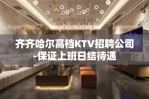 齐齐哈尔高档KTV招聘公司-保证上班日结待遇