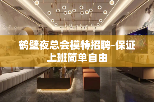 鹤壁夜总会模特招聘-保证上班简单自由
