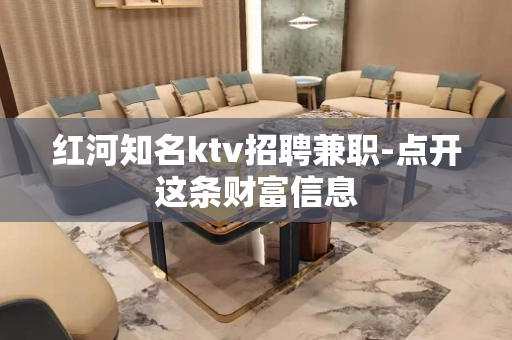 红河知名ktv招聘兼职-点开这条财富信息