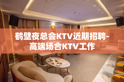 鹤壁夜总会KTV近期招聘-高端场合KTV工作