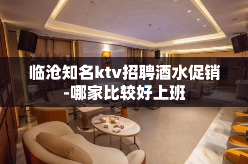 临沧知名ktv招聘酒水促销-哪家比较好上班