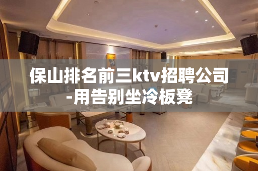 保山排名前三ktv招聘公司-用告别坐冷板凳