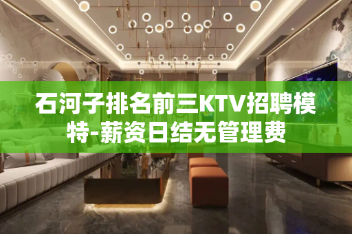 石河子排名前三KTV招聘模特-薪资日结无管理费