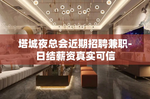 塔城夜总会近期招聘兼职-日结薪资真实可信