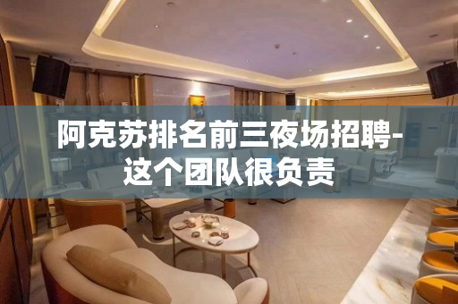 阿克苏排名前三夜场招聘-这个团队很负责
