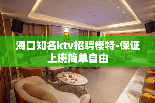 海口知名ktv招聘模特-保证上班简单自由