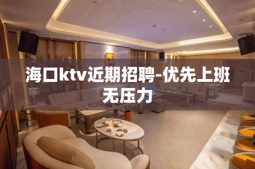 海口ktv近期招聘-优先上班无压力