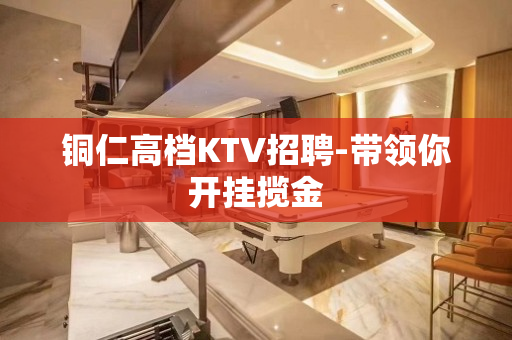 铜仁高档KTV招聘-带领你开挂揽金