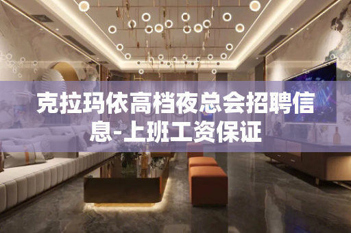 克拉玛依高档夜总会招聘信息-上班工资保证