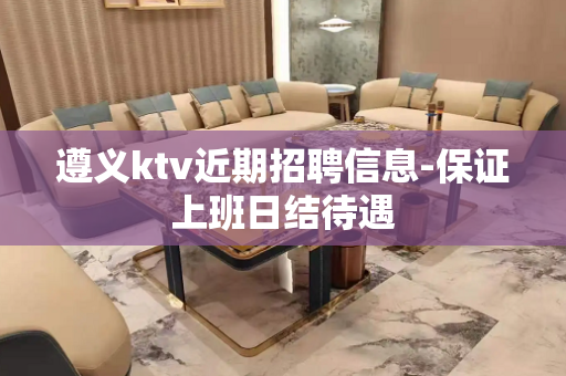 遵义ktv近期招聘信息-保证上班日结待遇