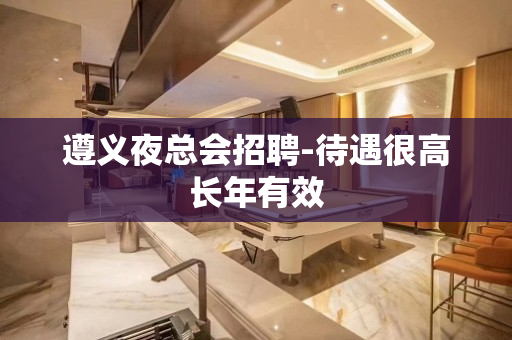 遵义夜总会招聘-待遇很高长年有效