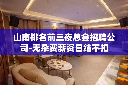 山南排名前三夜总会招聘公司-无杂费薪资日结不扣