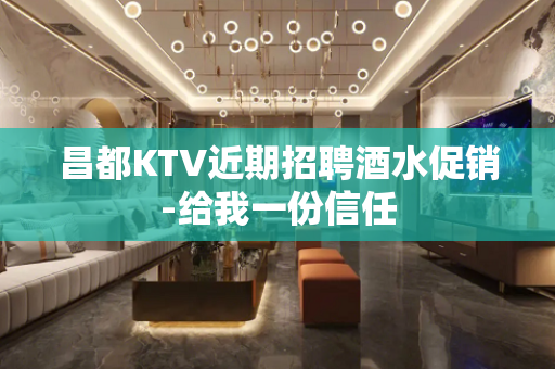 昌都KTV近期招聘酒水促销-给我一份信任