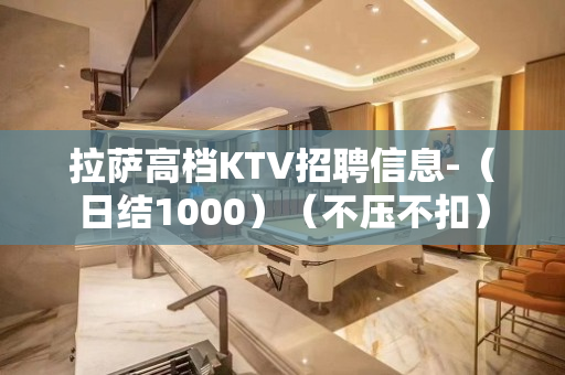 拉萨高档KTV招聘信息-（日结1000）（不压不扣）